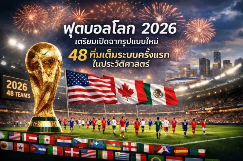 ฟุตบอลโลก 2026 เตรียมเปิดฉากรูปแบบใหม่ 48 ทีมเต็มระบบครั้งแรกในประวัติศาสตร์
